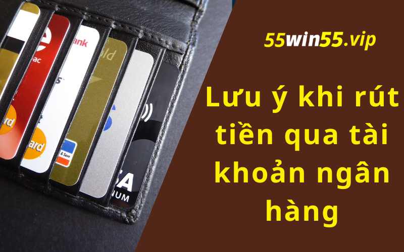 Lưu ý quan trọng khi rút tiền Win55 qua tài khoản ngân hàng