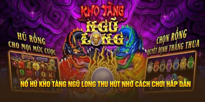 Nổ hũ kho tàng Ngũ long thu hút nhờ cách chơi hấp dẫn