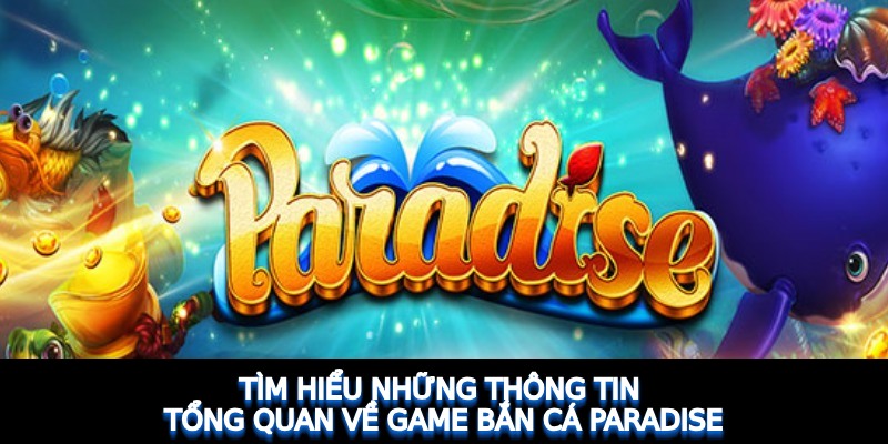 Tìm hiểu những thông tin tổng quan về game Bắn Cá Paradise