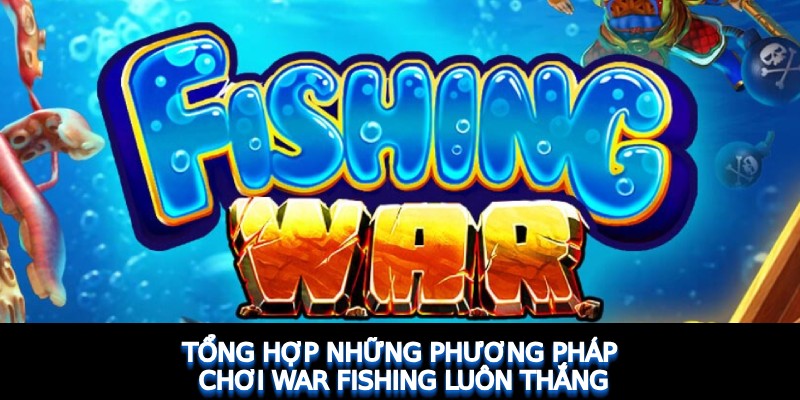 Tổng hợp những phương pháp chơi War Fishing luôn thắng